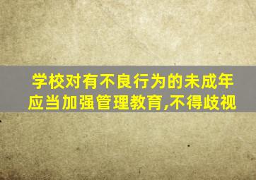 学校对有不良行为的未成年应当加强管理教育,不得歧视