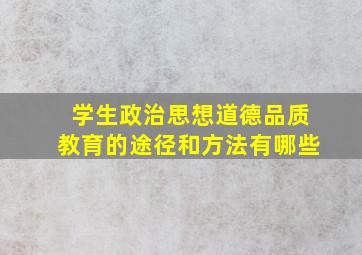 学生政治思想道德品质教育的途径和方法有哪些