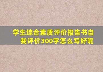 学生综合素质评价报告书自我评价300字怎么写好呢