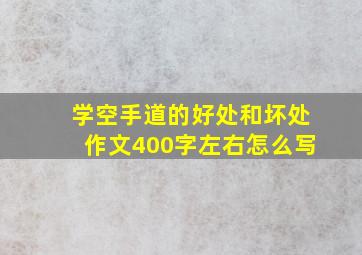 学空手道的好处和坏处作文400字左右怎么写