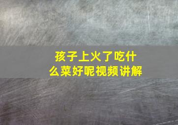 孩子上火了吃什么菜好呢视频讲解