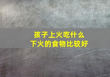 孩子上火吃什么下火的食物比较好