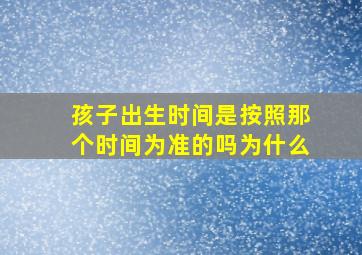 孩子出生时间是按照那个时间为准的吗为什么