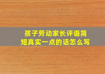 孩子劳动家长评语简短真实一点的话怎么写