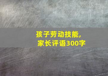 孩子劳动技能,家长评语300字