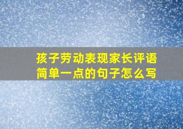 孩子劳动表现家长评语简单一点的句子怎么写