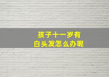 孩子十一岁有白头发怎么办呢