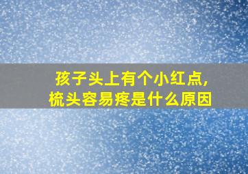 孩子头上有个小红点,梳头容易疼是什么原因