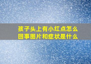 孩子头上有小红点怎么回事图片和症状是什么