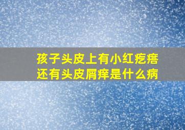 孩子头皮上有小红疙瘩还有头皮屑痒是什么病