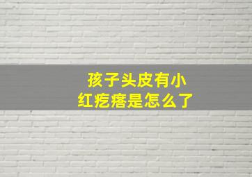 孩子头皮有小红疙瘩是怎么了