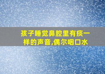 孩子睡觉鼻腔里有痰一样的声音,偶尔咽口水