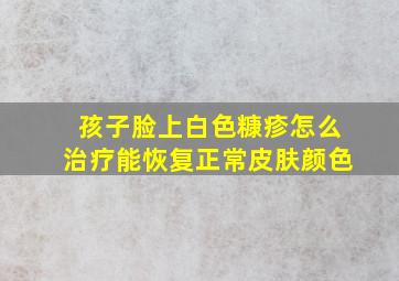 孩子脸上白色糠疹怎么治疗能恢复正常皮肤颜色