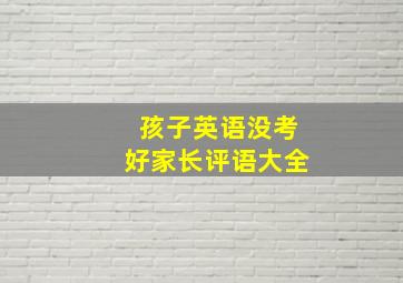 孩子英语没考好家长评语大全