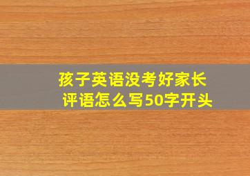 孩子英语没考好家长评语怎么写50字开头