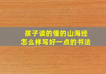 孩子读的懂的山海经怎么样写好一点的书法