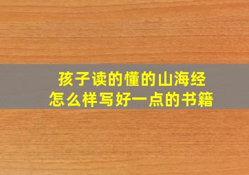 孩子读的懂的山海经怎么样写好一点的书籍