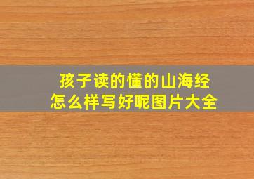 孩子读的懂的山海经怎么样写好呢图片大全