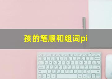 孩的笔顺和组词pi