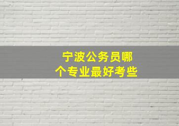 宁波公务员哪个专业最好考些