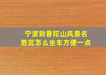 宁波到普陀山风景名胜区怎么坐车方便一点