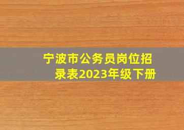 宁波市公务员岗位招录表2023年级下册