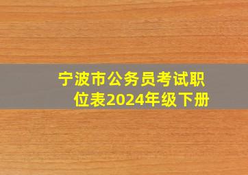 宁波市公务员考试职位表2024年级下册