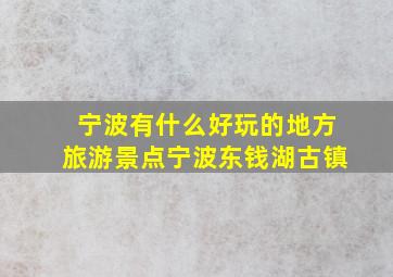 宁波有什么好玩的地方旅游景点宁波东钱湖古镇