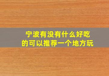 宁波有没有什么好吃的可以推荐一个地方玩