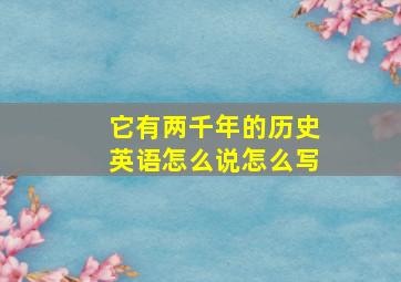 它有两千年的历史英语怎么说怎么写