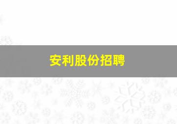 安利股份招聘