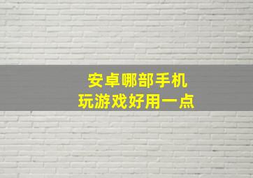 安卓哪部手机玩游戏好用一点