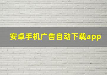 安卓手机广告自动下载app