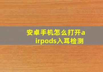 安卓手机怎么打开airpods入耳检测