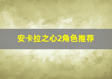 安卡拉之心2角色推荐