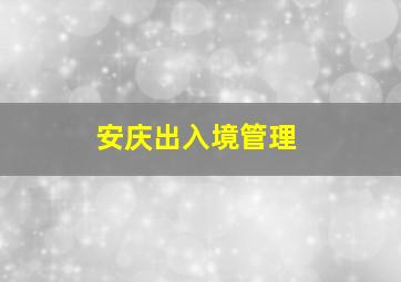 安庆出入境管理