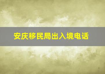 安庆移民局出入境电话