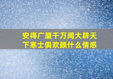 安得广厦千万间大辟天下寒士俱欢颜什么情感