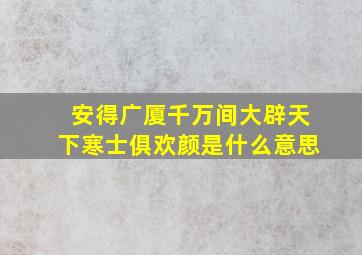 安得广厦千万间大辟天下寒士俱欢颜是什么意思