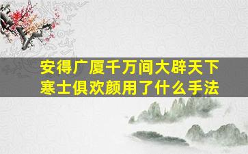 安得广厦千万间大辟天下寒士俱欢颜用了什么手法