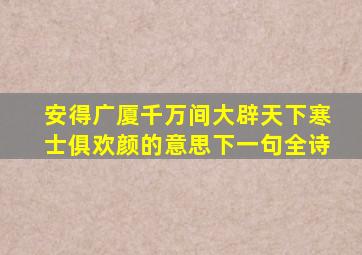 安得广厦千万间大辟天下寒士俱欢颜的意思下一句全诗