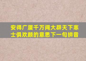 安得广厦千万间大辟天下寒士俱欢颜的意思下一句拼音