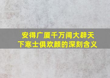 安得广厦千万间大辟天下寒士俱欢颜的深刻含义