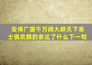 安得广厦千万间大辟天下寒士俱欢颜的表达了什么下一句