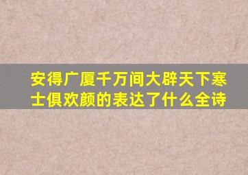 安得广厦千万间大辟天下寒士俱欢颜的表达了什么全诗