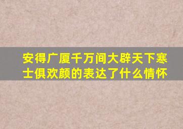 安得广厦千万间大辟天下寒士俱欢颜的表达了什么情怀