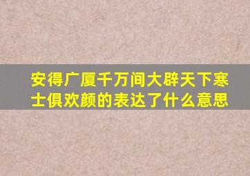 安得广厦千万间大辟天下寒士俱欢颜的表达了什么意思