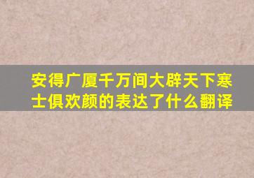 安得广厦千万间大辟天下寒士俱欢颜的表达了什么翻译