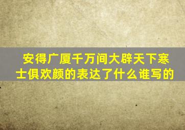 安得广厦千万间大辟天下寒士俱欢颜的表达了什么谁写的