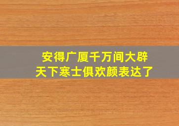 安得广厦千万间大辟天下寒士俱欢颜表达了